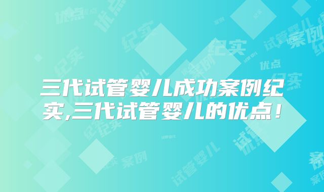 三代试管婴儿成功案例纪实,三代试管婴儿的优点！