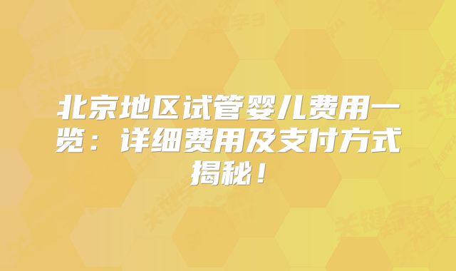 北京地区试管婴儿费用一览：详细费用及支付方式揭秘！