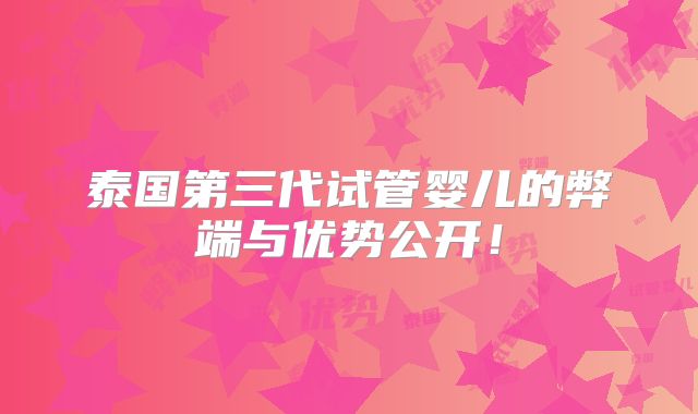 泰国第三代试管婴儿的弊端与优势公开！