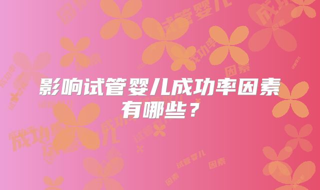 影响试管婴儿成功率因素有哪些？