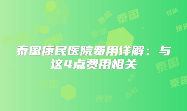 泰国康民医院费用详解：与这4点费用相关