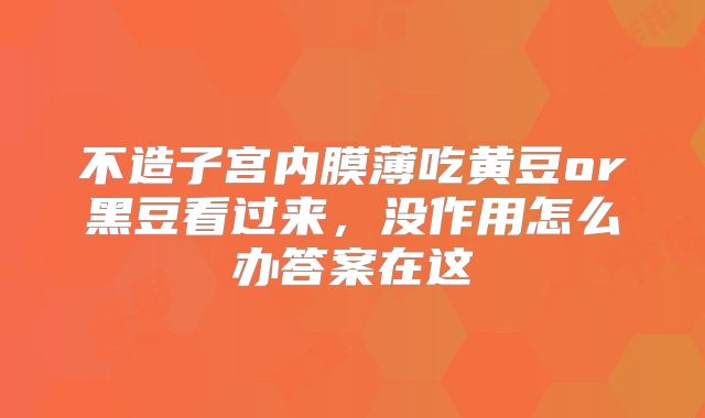 不造子宫内膜薄吃黄豆or黑豆看过来,没作用怎么办答案在这