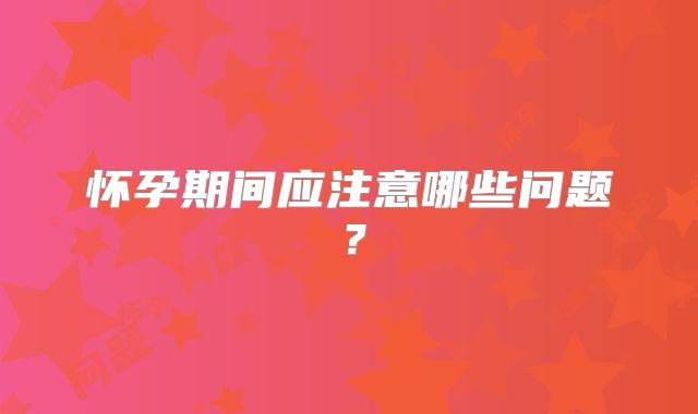 怀孕期间应注意哪些问题？