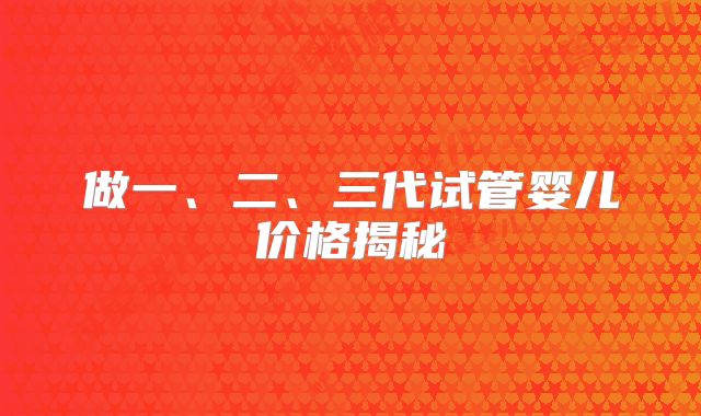 做一、二、三代试管婴儿价格揭秘