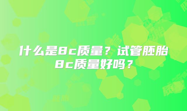 什么是8c质量？试管胚胎8c质量好吗？