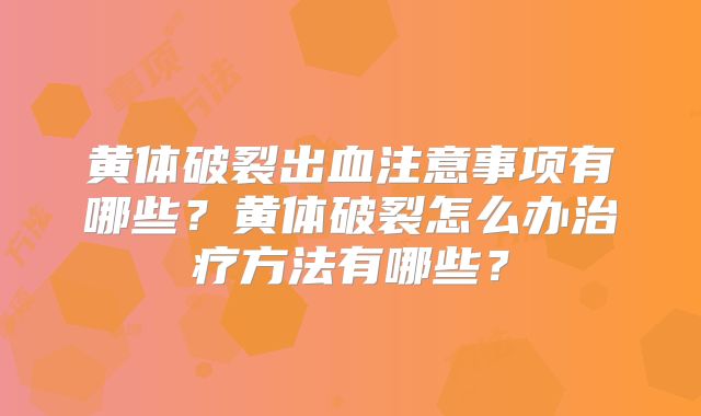 黄体破裂出血注意事项有哪些?黄体破裂怎么办治疗方法有哪些?