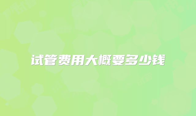 试管费用大概要多少钱