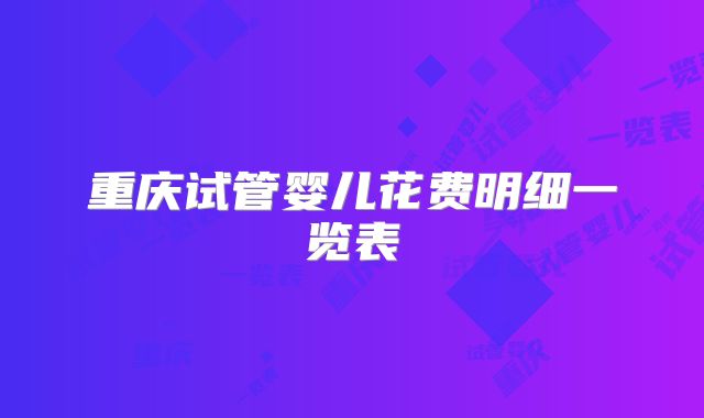 重庆试管婴儿花费明细一览表