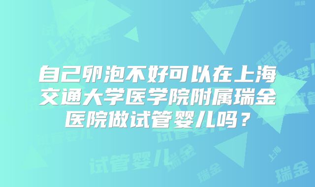 自己卵泡不好可以在上海交通大学医学院附属瑞金医院做试管婴儿吗？