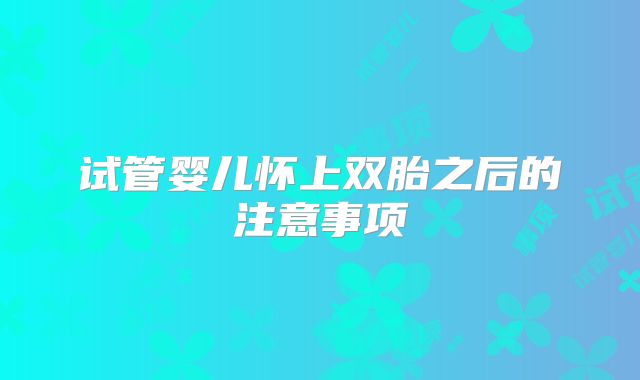 试管婴儿怀上双胎之后的注意事项