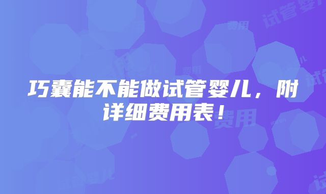 巧囊能不能做试管婴儿，附详细费用表！