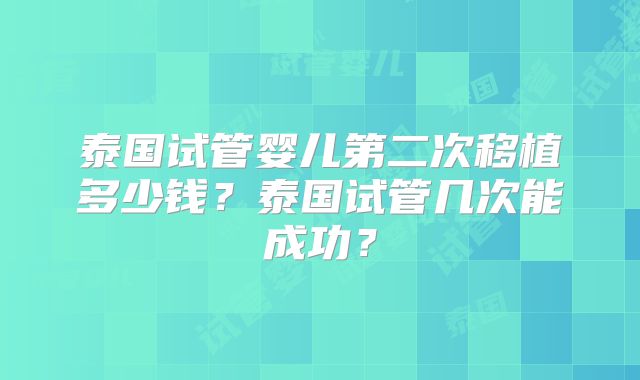 泰国试管婴儿第二次移植多少钱？泰国试管几次能成功？