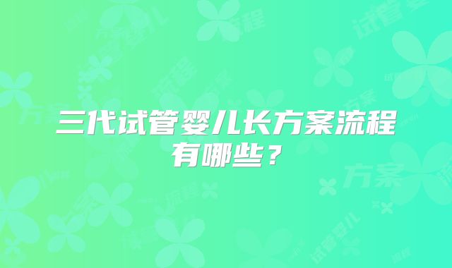 三代试管婴儿长方案流程有哪些?