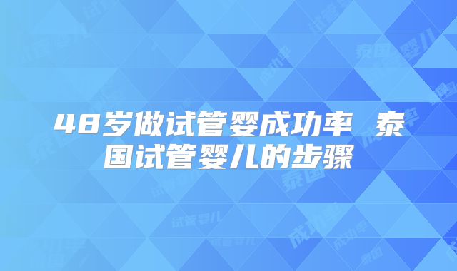 48岁做试管婴成功率 泰国试管婴儿的步骤