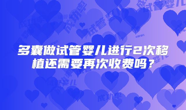 多囊做试管婴儿进行2次移植还需要再次收费吗?