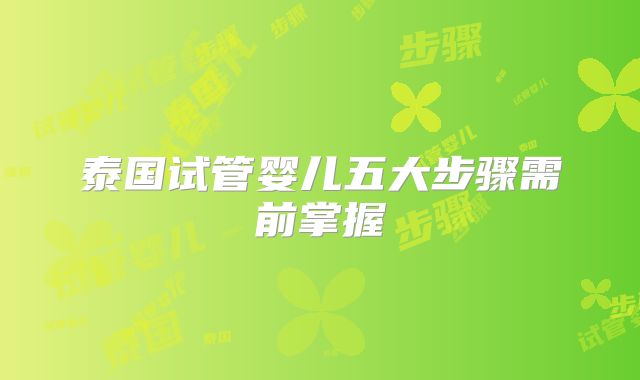 泰国试管婴儿五大步骤需前掌握