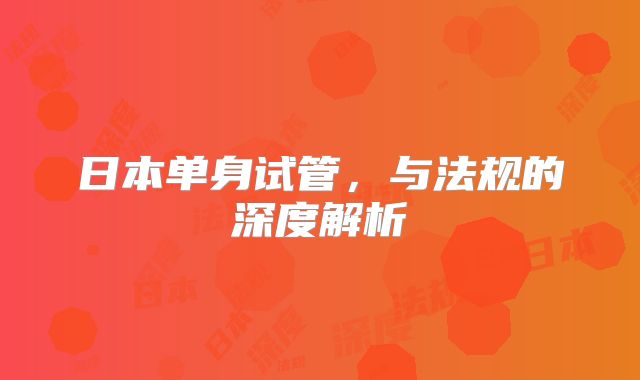 日本单身试管,与法规的深度解析