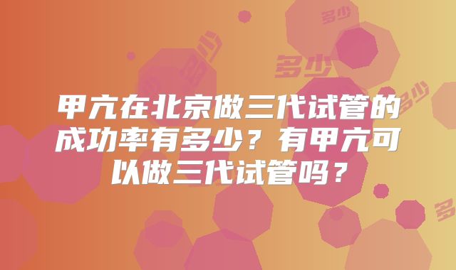 甲亢在北京做三代试管的成功率有多少？有甲亢可以做三代试管吗？