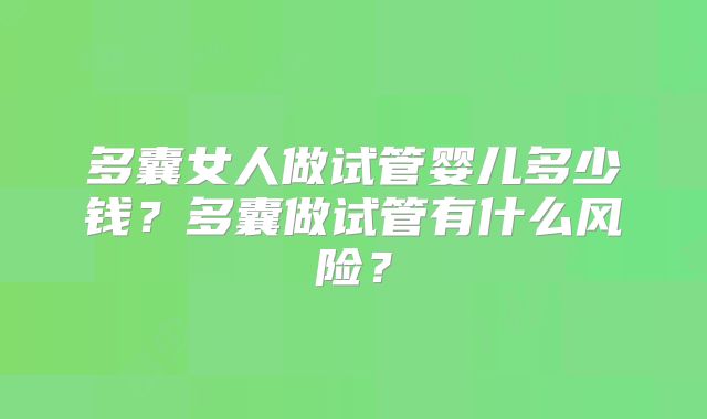 多囊女人做试管婴儿多少钱？多囊做试管有什么风险？