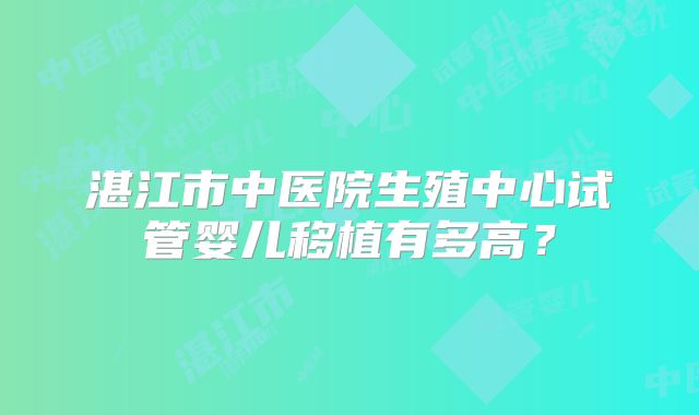 湛江市中医院生殖中心试管婴儿移植有多高？