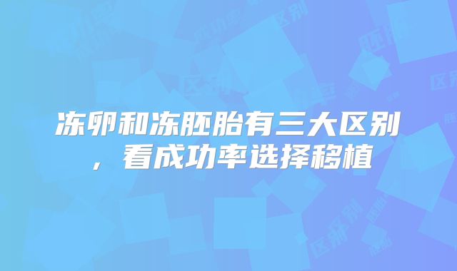 冻卵和冻胚胎有三大区别，看成功率选择移植