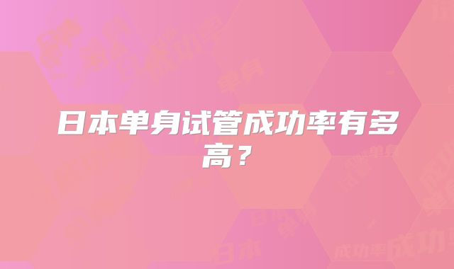 日本单身试管成功率有多高？