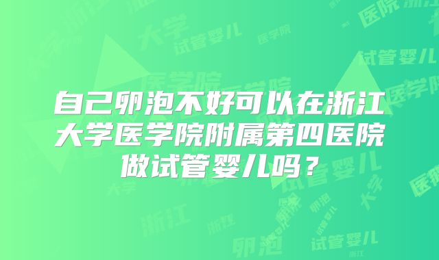 自己卵泡不好可以在浙江大学医学院附属第四医院做试管婴儿吗？
