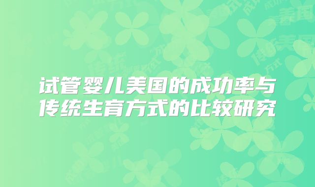 试管婴儿美国的成功率与传统生育方式的比较研究