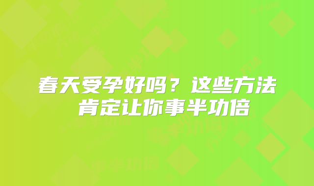 春天受孕好吗?这些方法 肯定让你事半功倍