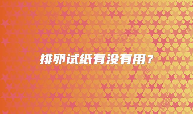 排卵试纸有没有用?