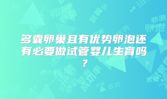 多囊卵巢且有优势卵泡还有必要做试管婴儿生育吗?