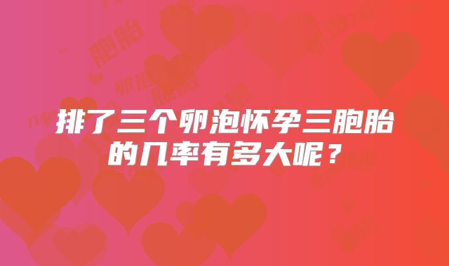 排了三个卵泡怀孕三胞胎的几率有多大呢？