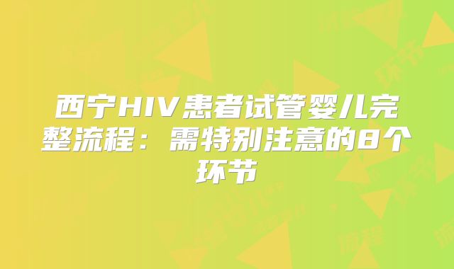 西宁HIV患者试管婴儿完整流程：需特别注意的8个环节