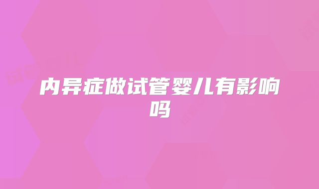 内异症做试管婴儿有影响吗