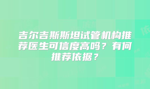 吉尔吉斯斯坦试管机构推荐医生可信度高吗？有何推荐依据？