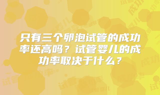 只有三个卵泡试管的成功率还高吗？试管婴儿的成功率取决于什么？