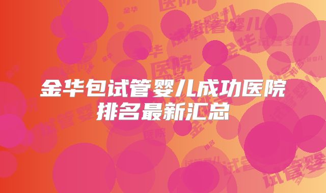 金华包试管婴儿成功医院排名最新汇总