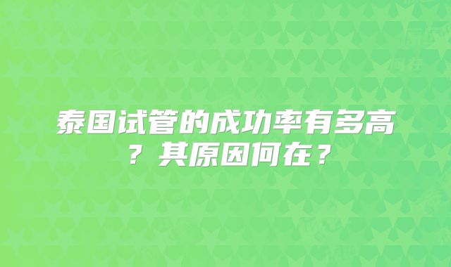 泰国试管的成功率有多高？其原因何在？