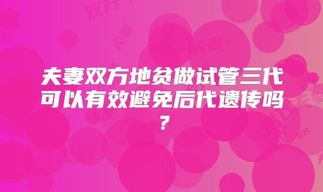 夫妻双方地贫做试管三代可以有效避免后代遗传吗?