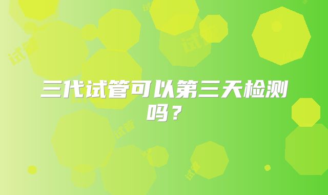 三代试管可以第三天检测吗？