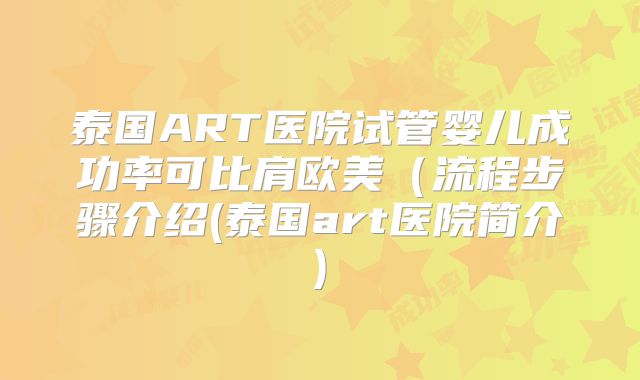 泰国ART医院试管婴儿成功率可比肩欧美（流程步骤介绍(泰国art医院简介)