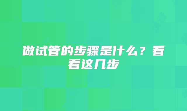 做试管的步骤是什么？看看这几步
