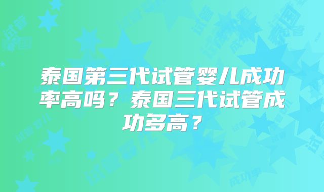 泰国第三代试管婴儿成功率高吗？泰国三代试管成功多高？
