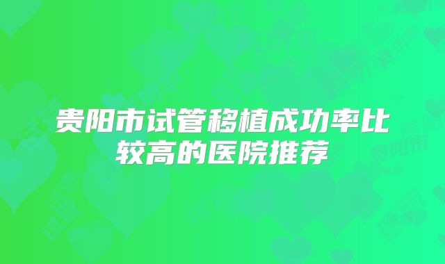 贵阳市试管移植成功率比较高的医院推荐