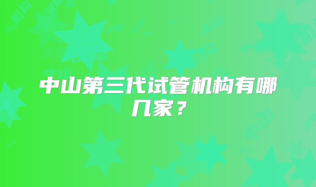 中山第三代试管机构有哪几家?