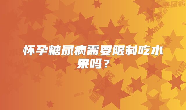 怀孕糖尿病需要限制吃水果吗？