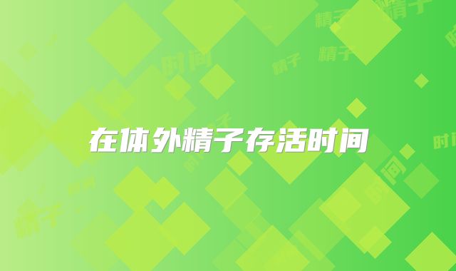 在体外精子存活时间