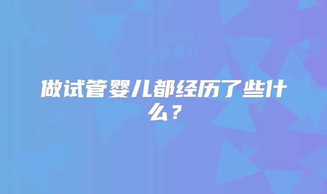 做试管婴儿都经历了些什么？