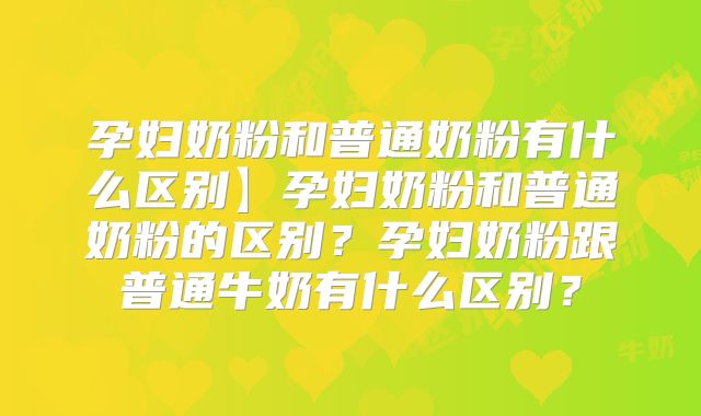 孕妇奶粉和普通奶粉有什么区别】孕妇奶粉和普通奶粉的区别？孕妇奶粉跟普通牛奶有什么区别？