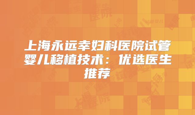 上海永远幸妇科医院试管婴儿移植技术:优选医生推荐